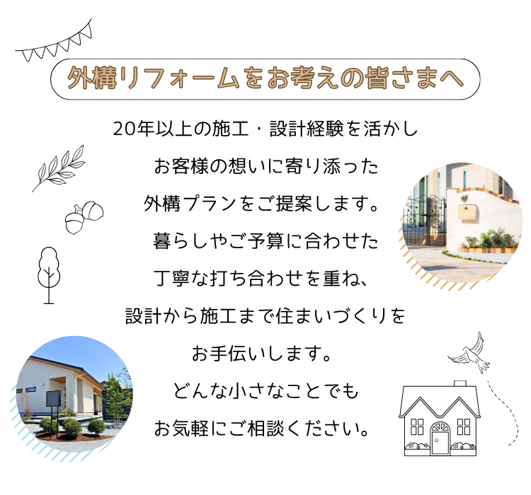 gaiko-reform-message-mb 外構リフォームをお考えの皆さまへ。20年以上の施工・設計経験を活かしお客様の想いに寄り添った外構プランをご提案します。暮らしやご予算に合わせた丁寧な打ち合わせを重ね、設計から施工まで住まいづくりをお手伝いします。どんな小さなことでもお気軽にご相談ください。